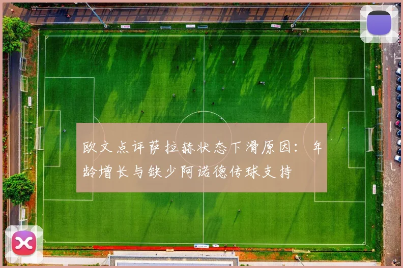 欧文点评萨拉赫状态下滑原因：年龄增长与缺少阿诺德传球支持