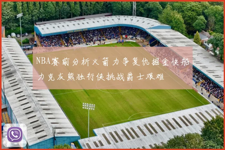 NBA赛前分析火箭力争复仇掘金快船力克灰熊独行侠挑战爵士艰难