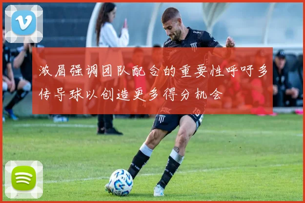 浓眉强调团队配合的重要性呼吁多传导球以创造更多得分机会