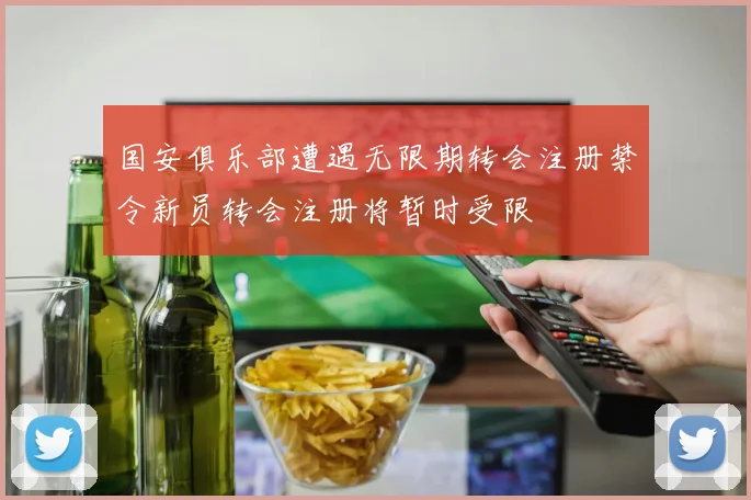 国安俱乐部遭遇无限期转会注册禁令新员转会注册将暂时受限