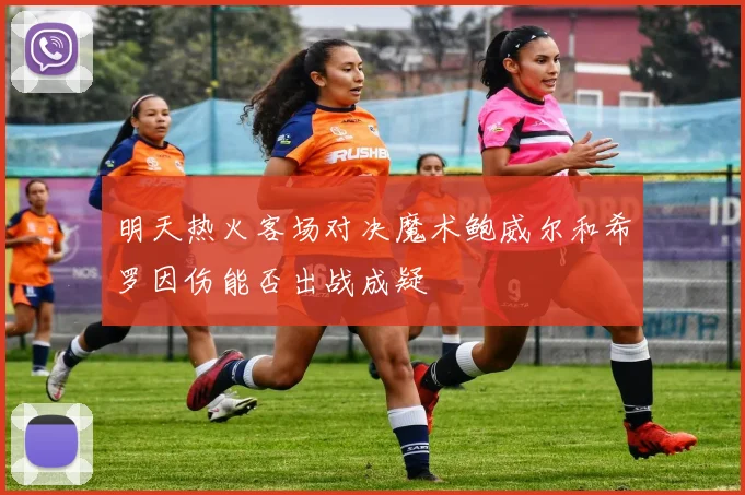 明天热火客场对决魔术鲍威尔和希罗因伤能否出战成疑