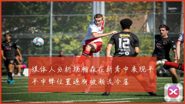 媒体人分析杨瀚森在新秀中表现平平中锋位置逐渐被潮流冷落