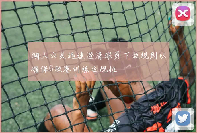 湖人公关迅速澄清球员下放规则以确保G联赛训练合规性
