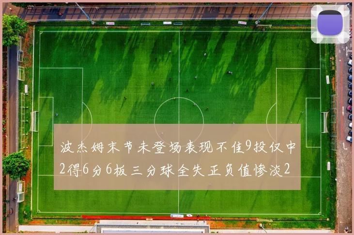 波杰姆末节未登场表现不佳9投仅中2得6分6板三分球全失正负值惨淡20