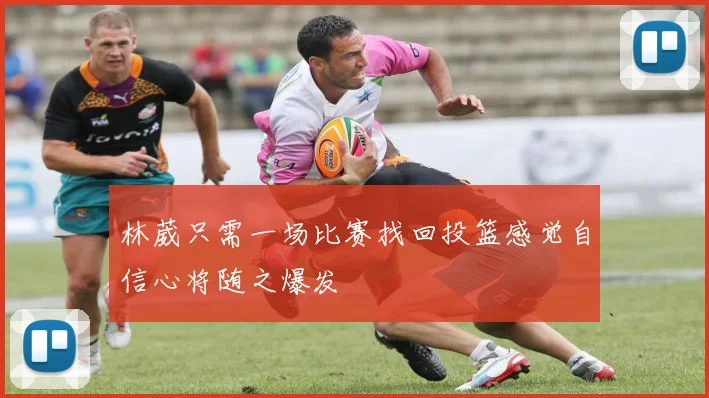 林葳只需一场比赛找回投篮感觉自信心将随之爆发