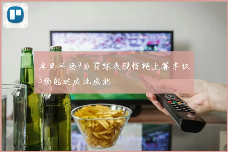 库里半场9分罚球表现惊艳上赛季仅3场能达成此成就