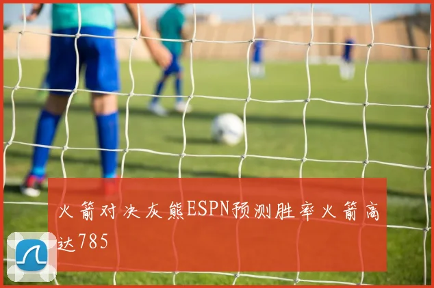 火箭对决灰熊ESPN预测胜率火箭高达785