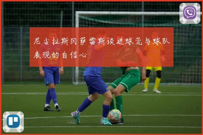 尼古拉斯冈萨雷斯谈进球荒与球队表现的自信心