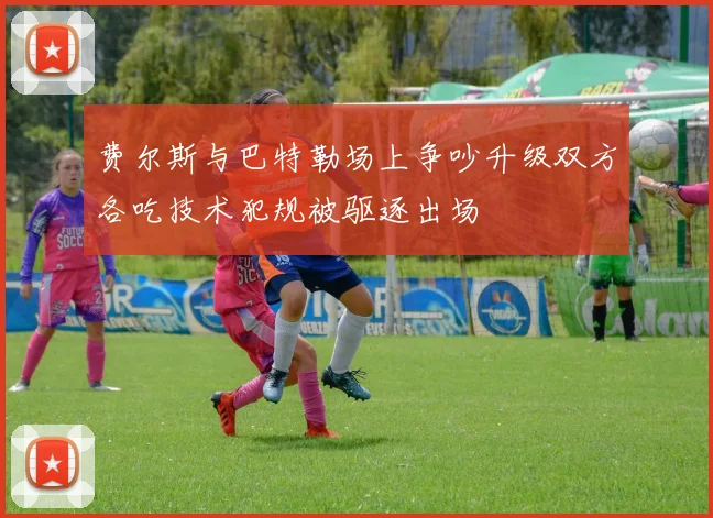 费尔斯与巴特勒场上争吵升级双方各吃技术犯规被驱逐出场