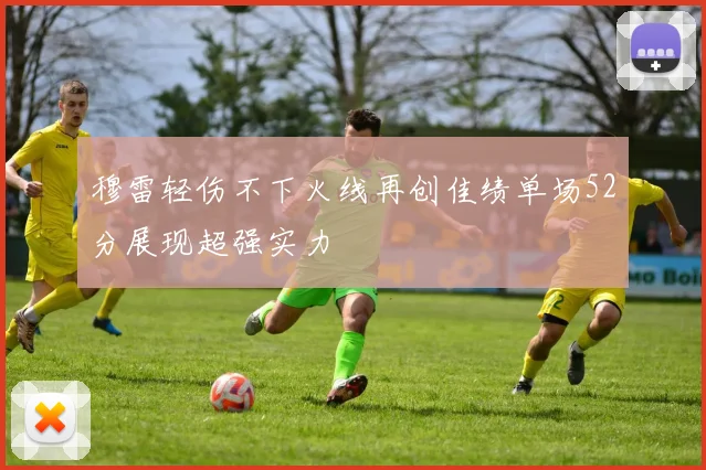 穆雷轻伤不下火线再创佳绩单场52分展现超强实力
