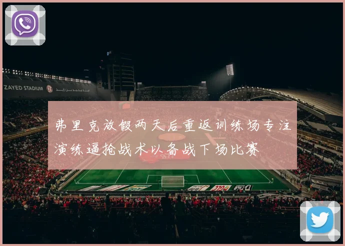 弗里克放假两天后重返训练场专注演练逼抢战术以备战下场比赛