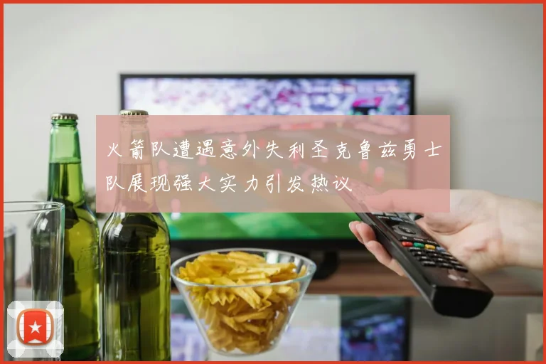 火箭队遭遇意外失利圣克鲁兹勇士队展现强大实力引发热议