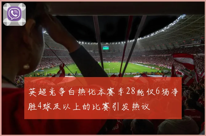英超竞争白热化本赛季28轮仅6场净胜4球及以上的比赛引发热议
