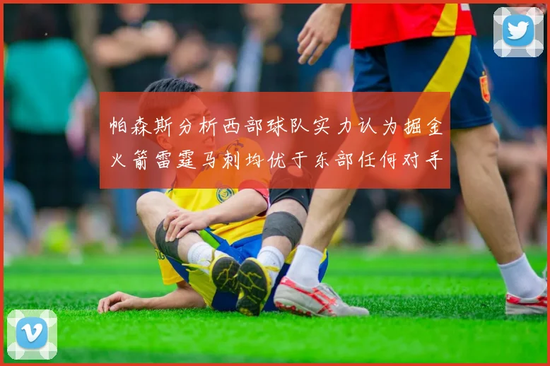帕森斯分析西部球队实力认为掘金火箭雷霆马刺均优于东部任何对手