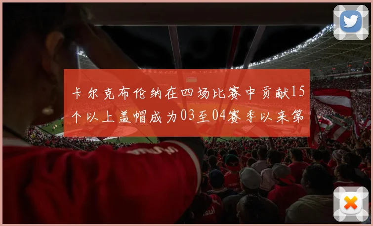 卡尔克布伦纳在四场比赛中贡献15个以上盖帽成为03至04赛季以来第三位新秀