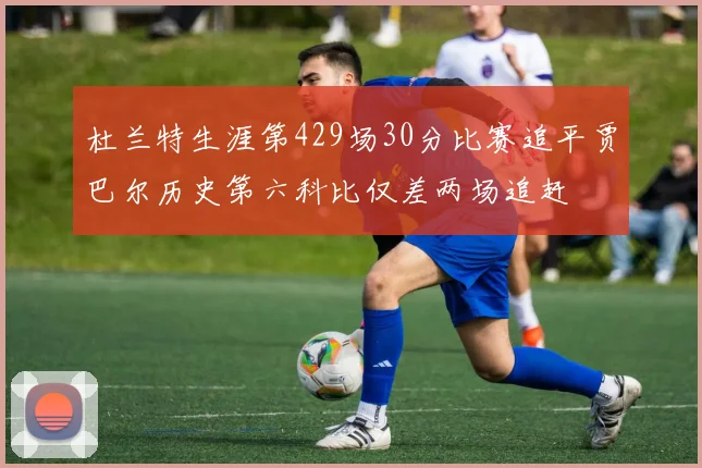 杜兰特生涯第429场30分比赛追平贾巴尔历史第六科比仅差两场追赶