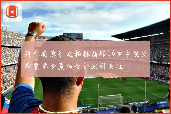 拜仁有意引进柏林赫塔16岁中场艾希霍恩今夏转会计划引关注