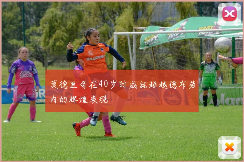 莫德里奇在40岁时成就超越德布劳内的辉煌表现