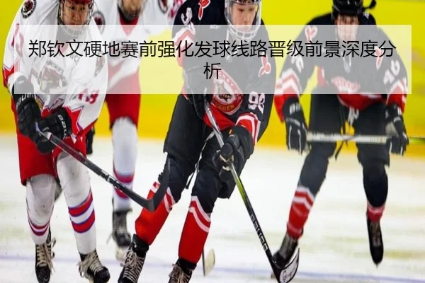 郑钦文硬地赛前强化发球线路晋级前景深度分析